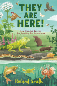They Are Here! (How Invasive Species Are Spoiling Our Ecosystems) by Roland Smith, 9781250762375