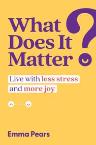 What Does It Matter? (Live with Less Stress and More Joy) by Emma Pears, 9781637585481