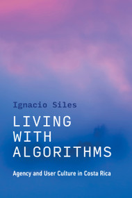 Living with Algorithms (Agency and User Culture in Costa Rica) by Ignacio Siles, 9780262545426