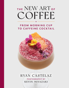 The New Art of Coffee (From Morning Cup to Caffeine Cocktail) by Ryan Castelaz, Kevin Miyazaki, 9781599621685