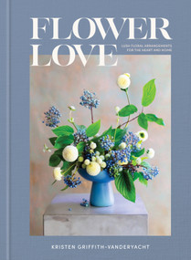 Flower Love (Lush Floral Arrangements for the Heart and Home) by Kristen Griffith-VanderYacht, 9780593234969