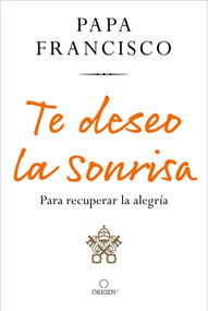 Te deseo la sonrisa: Para recuperar la alegría / I Wish for You a Smile: So You Can Find Joy (Spanish Edition) by Papa Francisco, Jorge Bergoglio, 9781644737453