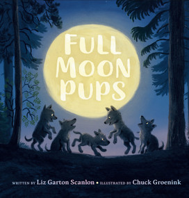 Full Moon Pups by Liz Garton Scanlon, Chuck Groenink, 9780525514558