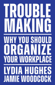 Troublemaking (Why You Should Organize Your Workplace) by Lydia Hughes, Jamie Woodcock, 9781839767104