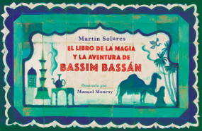 El libro de la magia y la aventura de Bassim Bassán / Bassim Bassan's Book of Magic and Adventures (Spanish Edition) by Martín Solares, Manuel Monroy, 9786073819503