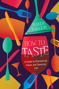 How to Taste (A Guide to Discovering Flavor and Savoring Life) by Mandy Naglich, 9780806542294