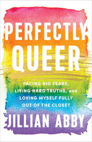 Perfectly Queer (Facing Big Fears, Living Hard Truths, and Loving Myself Fully Out of the Closet) by Jillian Abby, 9781401970741
