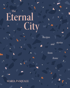 The Eternal City (Recipes and stories from Rome) by Maria Pasquale, 9781922754271