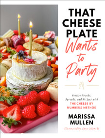 That Cheese Plate Wants to Party (Festive Boards, Spreads, and Recipes with the Cheese By Numbers Method) by Marissa Mullen, Sara Gilanchi, 9780593446683
