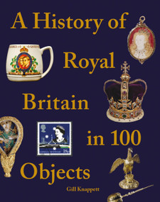 A History of Royal Britain in 100 Objects by Gill Knappett, 9781841659527