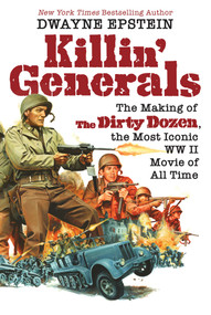 Killin' Generals (The Making of The Dirty Dozen, the Most Iconic WW II Movie of All Time) by Dwayne Epstein, 9780806542416