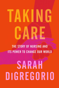 Taking Care (The Story of Nursing and Its Power to Change Our World) by Sarah DiGregorio, 9780063071285