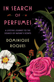 In Search of Perfumes (A Lifetime Journey to the Source of Nature's Scents) by Dominique Roques, 9780063297951