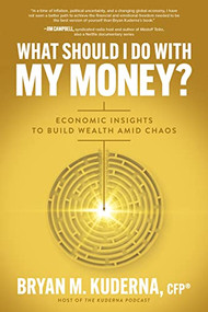 What Should I Do with My Money?: Economic Insights to Build Wealth Amid Chaos by Bryan Kuderna, 9781264857937