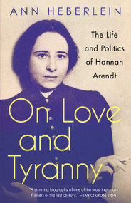 On Love and Tyranny (The Life and Politics of Hannah Arendt) by Ann Heberlein, Alice Menzies, 9781487008116
