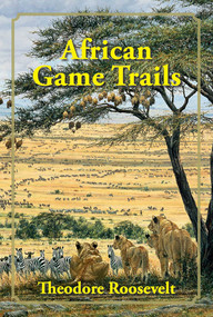 African Game Trails (An Account of the African Wanderings of an American Hunter-Naturalist) - 9781571573315 by Theodore Roosevelt, 9781571573315