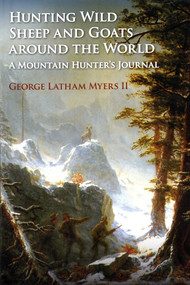 Hunting Wild Sheep and Goats Around the World (A Mountain Hunter's Journal) by George Myers, 9781571574688