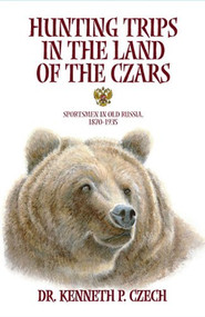Hunting Trips in the Land of the Czars (Sportsmen in Old Russia, 1870-1935) by Kenneth Czech, 9781571573032