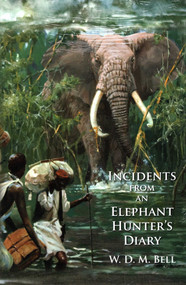 Incidents from an Elephant Hunter's Diary by W. D.M. Bell, 9781571574985