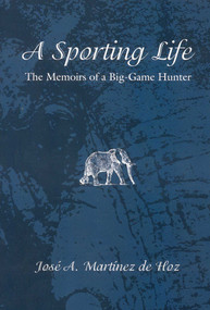 A Sporting Life (The Memoirs of a Big-Game Hunter) by Jose A. Martinez de Hoz, 9781571573155