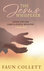 The Jesus Whisperer ("After the Fire Came a Gentle Whisper" - 1Kings 19:12) by Faun Collett, 9781949106848
