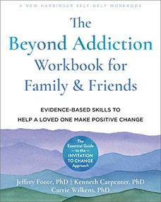 The Beyond Addiction Workbook for Family and Friends (Evidence-Based Skills to Help a Loved One Make Positive Change) by Jeffrey Foote, Kenneth Carpenter, Carrie Wilkens, 9781648480188
