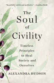 The Soul of Civility (Timeless Principles to Heal Society and Ourselves) by Alexandra Hudson, 9781250277787