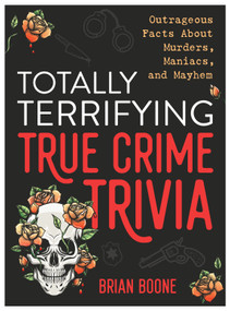 Totally Terrifying True Crime Trivia (Outrageous Facts About Murders, Maniacs, and Mayhem) by Brian Boone, 9781250287229