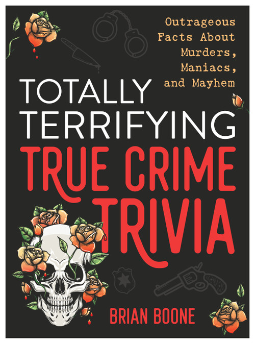 Totally Terrifying True Crime Trivia (Outrageous Facts About Murders, Maniacs, and Mayhem) by Brian Boone, 9781250287229