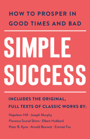 Simple Success (How to Prosper in Good Times and Bad) by Arnold Bennett, Elbert Hubbard, Emmet Fox, Florence Scovel Shinn, Joseph Murphy, Napoleon Hill, Peter B. Kyne, 9781250887818