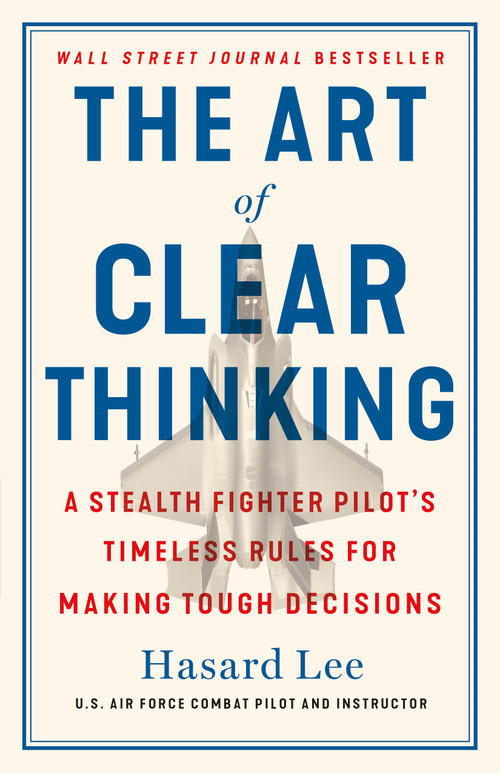 The Art of Clear Thinking (A Stealth Fighter Pilot's Timeless Rules for Making Tough Decisions) by Hasard Lee, 9781250281449