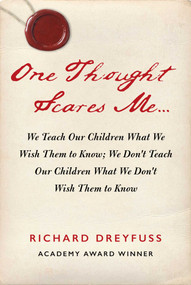One Thought Scares Me... (We Teach Our Children What We Wish Them to Know; We Don't Teach Our Children What We Don't Wish Them to Know) by Richard Dreyfuss, 9781510776128