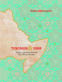 Tekebash and Saba (Recipes and Stories from an East African Kitchen) by Saba Alemayoh, 9781623710941