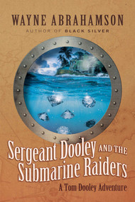 Sergeant Dooley and the Submarine Raiders by Wayne Abrahamson, 9781954676367