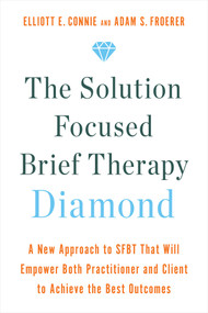 The Solution Focused Brief Therapy Diamond (A New Approach to SFBT That Will Empower Both Practitioner and Client to Achievethe Best Outcomes) by Elliott E. Connie, MA, LPC, Adam S. Froerer, PhD, LMFT, 9781401970499