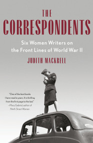 The Correspondents (Six Women Writers on the Front Lines of World War II) - 9780593471159 by Judith Mackrell, 9780593471159