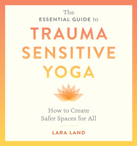 The Essential Guide to Trauma Sensitive Yoga (How to Create Safer Spaces for All) by Lara Land, Michelle Cassandra Johnson, 9781611809886