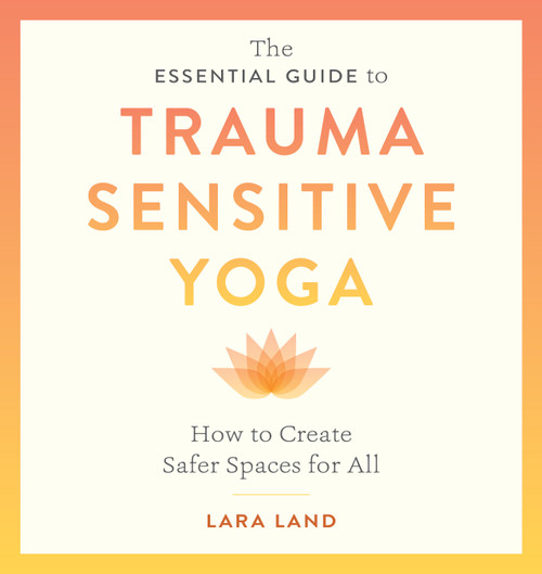 The Essential Guide to Trauma Sensitive Yoga (How to Create Safer Spaces for All) by Lara Land, Michelle Cassandra Johnson, 9781611809886