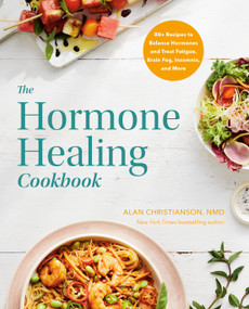 The Hormone Healing Cookbook (80+ Recipes to Balance Hormones and Treat Fatigue, Brain Fog, Insomnia, and More) by Dr. Alan Christianson, 9780593235812