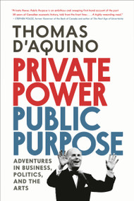 Private Power, Public Purpose (Adventures in Business, Politics, and the Arts) by Thomas d'Aquino, 9780771000737