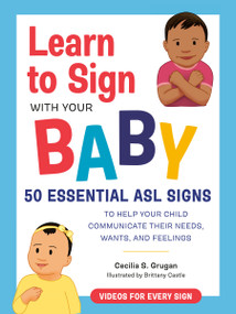 Learn to Sign with Your Baby (50 Essential ASL Signs to Help Your Child Communicate Their Needs, Wants, and Feelings) by Cecilia S. Grugan, Brittany Castle, 9780593435625