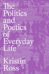 The Politics and Poetics of Everyday Life by Kristin Ross, 9781839768316