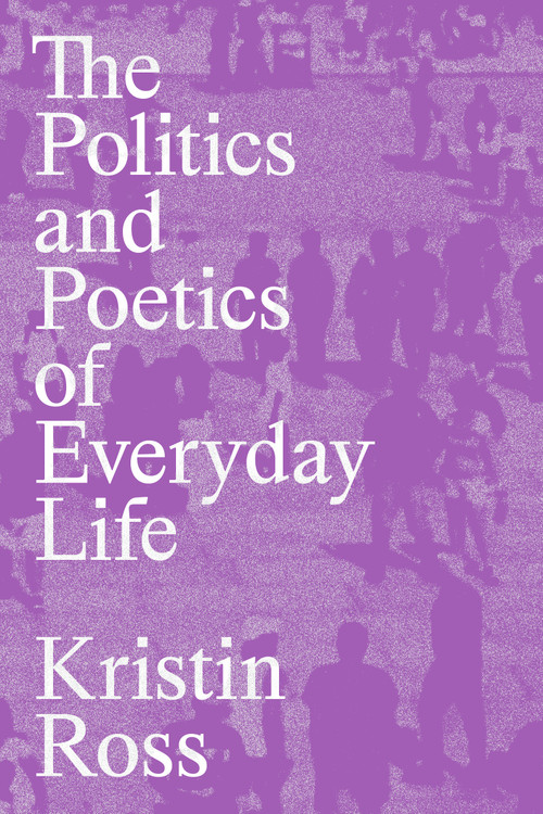The Politics and Poetics of Everyday Life by Kristin Ross, 9781839768316