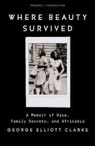 Where Beauty Survived (A Memoir of Race, Family Secrets, and Africadia) by George Elliott Clarke, 9780345812292