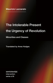 The Intolerable Present, the Urgency of Revolution (Minorities and Classes) by Maurizio Lazzarato, Ames Hodges, 9781635901818