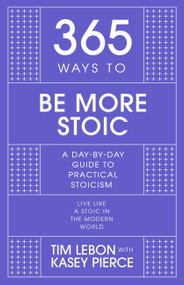 365 Ways to Be More Stoic (A day-by-day guide to practical stoicism) by Tim Lebon, 9781529390445