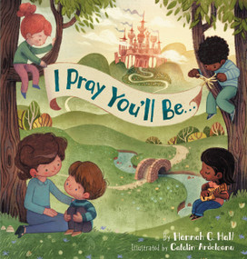 I Pray You'll Be . . . by Hannah C. Hall, Catalin Ardeleanu, 9781546003335