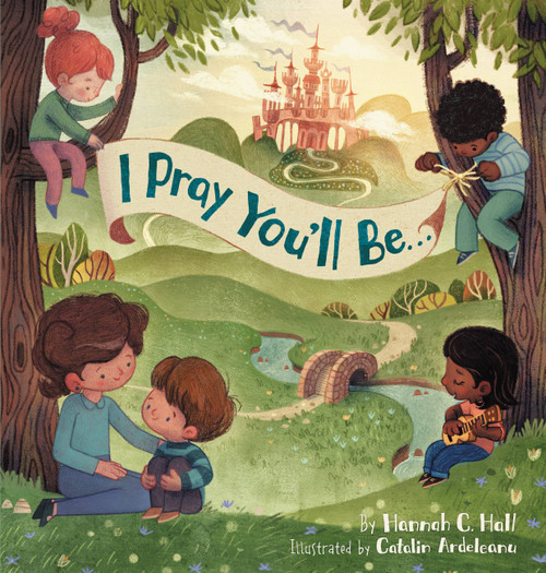 I Pray You'll Be . . . by Hannah C. Hall, Catalin Ardeleanu, 9781546003335