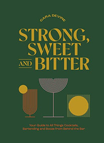 Strong, Sweet and Bitter (Your Guide to All Things Cocktails, Bartending and Booze from Behind the Bar) by Cara Devine, 9781743798539