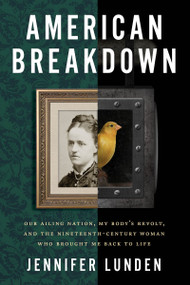 American Breakdown (Our Ailing Nation, My Body's Revolt, and the Nineteenth-Century Woman Who Brought Me Back to Life) by Jennifer Lunden, 9780062941374